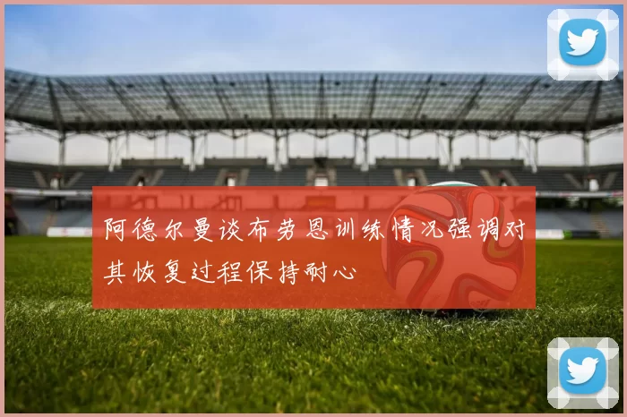 阿德尔曼谈布劳恩训练情况强调对其恢复过程保持耐心