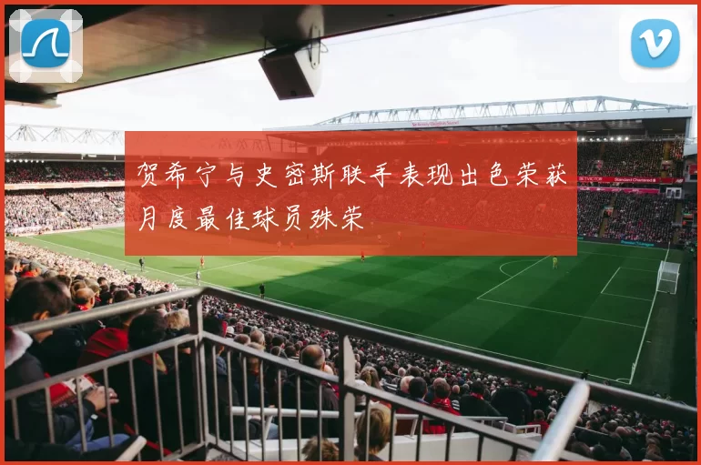 贺希宁与史密斯联手表现出色荣获月度最佳球员殊荣