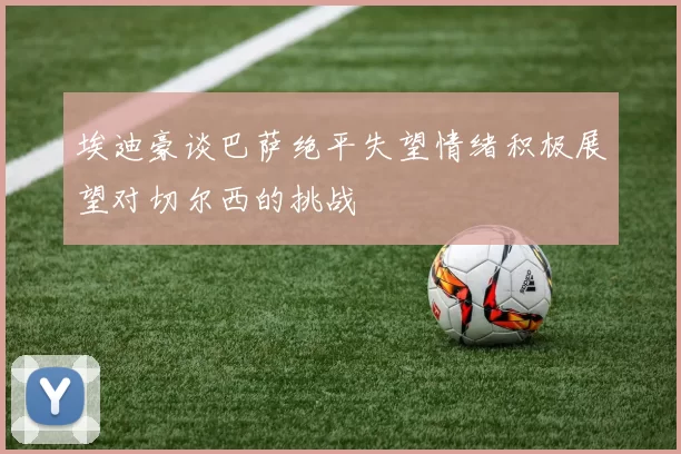 埃迪豪谈巴萨绝平失望情绪积极展望对切尔西的挑战
