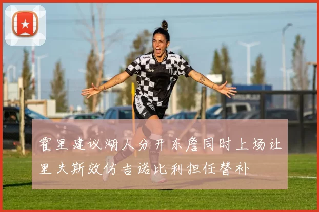 霍里建议湖人分开东詹同时上场让里夫斯效仿吉诺比利担任替补